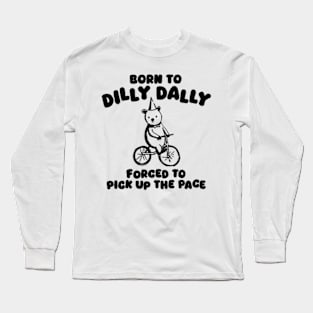 Born To Dilly Dally Forced To Pick Up The Pace Long Sleeve T-Shirt